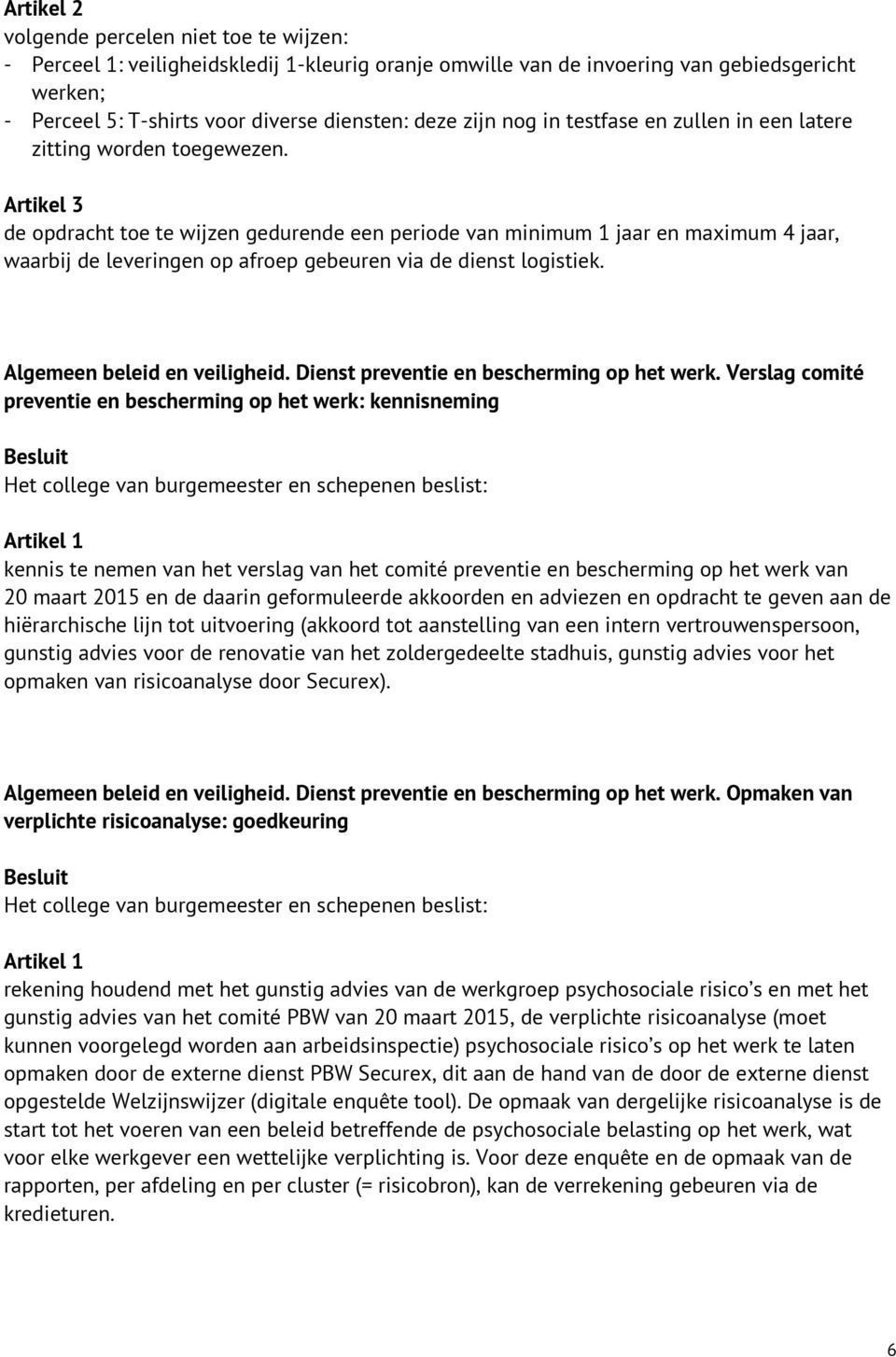 Artikel 3 de opdracht toe te wijzen gedurende een periode van minimum 1 jaar en maximum 4 jaar, waarbij de leveringen op afroep gebeuren via de dienst logistiek. Algemeen beleid en veiligheid.