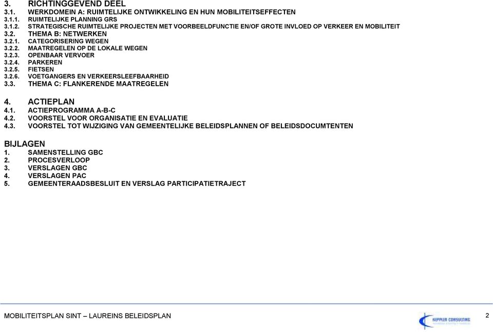 2.4. PARKEREN 3.2.5. FIETSEN 3.2.6. VOETGANGERS EN VERKEERSLEEFBAARHEID 3.3. THEMA C: FLANKERENDE MAATREGELEN 4. ACTIEPLAN 4.1. ACTIEPROGRAMMA A-B-C 4.2. VOORSTEL VOOR ORGANISATIE EN EVALUATIE 4.3. VOORSTEL TOT WIJZIGING VAN GEMEENTELIJKE BELEIDSPLANNEN OF BELEIDSDOCUMTENTEN BIJLAGEN 1.