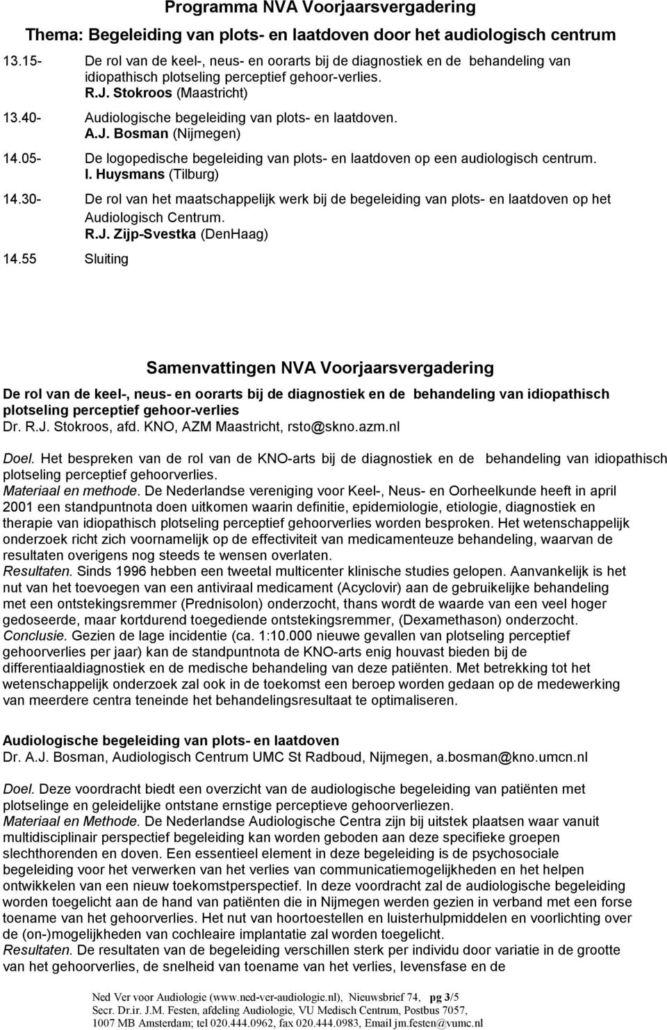 40- Audiologische begeleiding van plots- en laatdoven. A.J. Bosman (Nijmegen) 14.05- De logopedische begeleiding van plots- en laatdoven op een audiologisch centrum. I. Huysmans (Tilburg) 14.