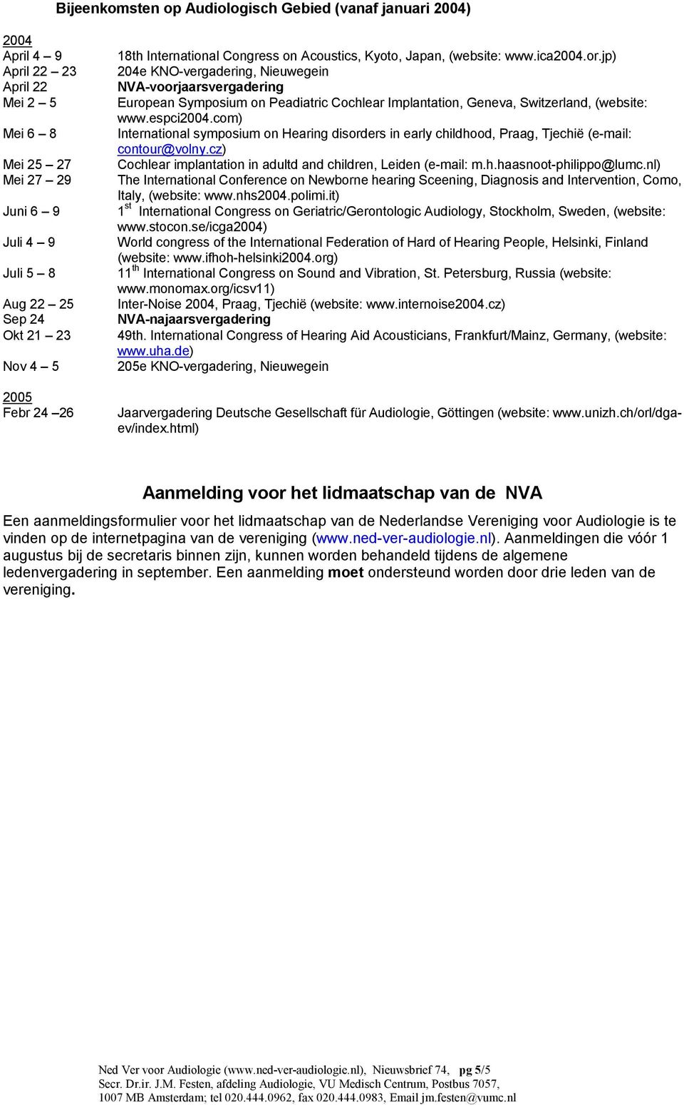 com) Mei 6 8 International symposium on Hearing disorders in early childhood, Praag, Tjechië (e-mail: contour@volny.cz) Mei 25 27 Cochlear implantation in adultd and children, Leiden (e-mail: m.h.haasnoot-philippo@lumc.