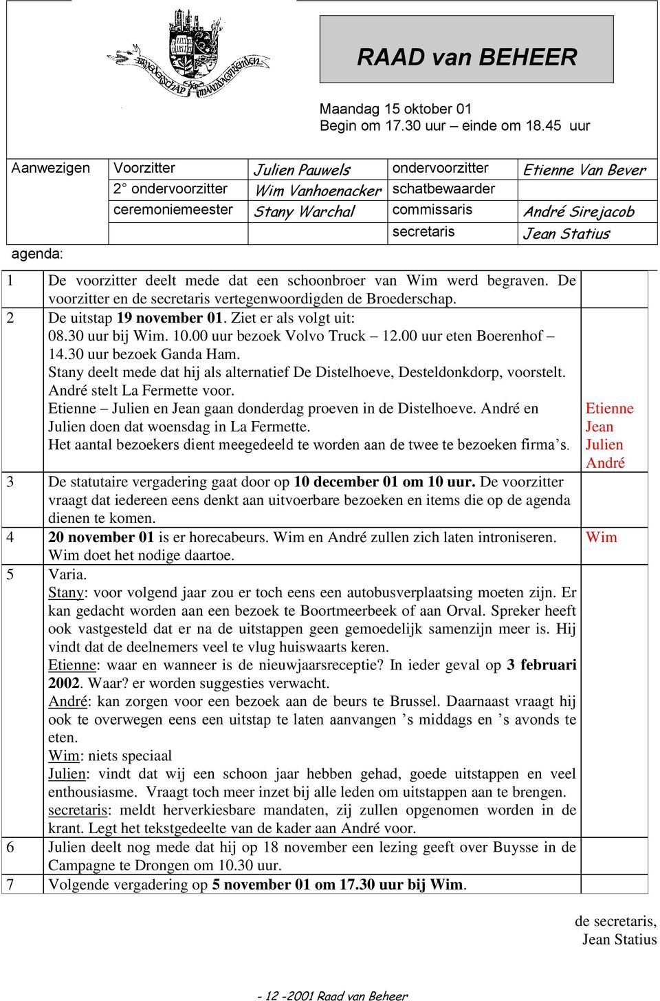 De voorzitter deelt mede dat een schoonbroer van Wim werd begraven. De voorzitter en de secretaris vertegenwoordigden de Broederschap. 2 De uitstap 19 november 01. Ziet er als volgt uit: 08.