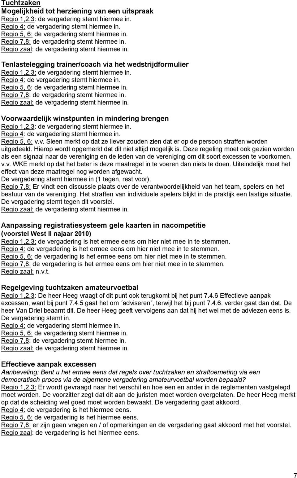 Regio 4: de vergadering stemt hiermee in. Regio 5, 6: de vergadering stemt hiermee in. Regio 7,8: de vergadering stemt hiermee in. Regio zaal: de vergadering stemt hiermee in.