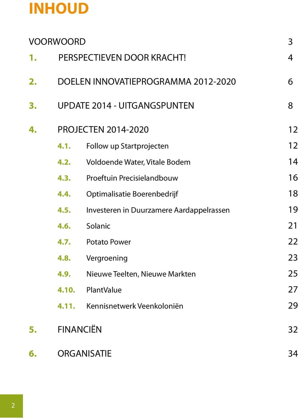 5. Investeren in Duurzamere Aardappelrassen 19 4.6. Solanic 21 4.7. Potato Power 22 4.8. Vergroening 23 4.9. Nieuwe Teelten, Nieuwe Markten 25 4.