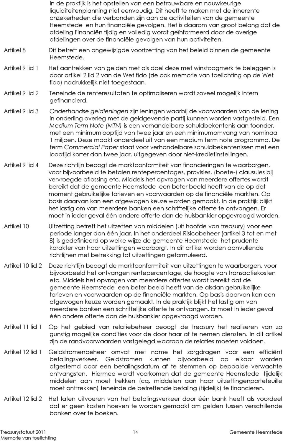 Het is daarom van groot belang dat de afdeling Financiën tijdig en volledig wordt geïnformeerd door de overige afdelingen over de financiële gevolgen van hun activiteiten.