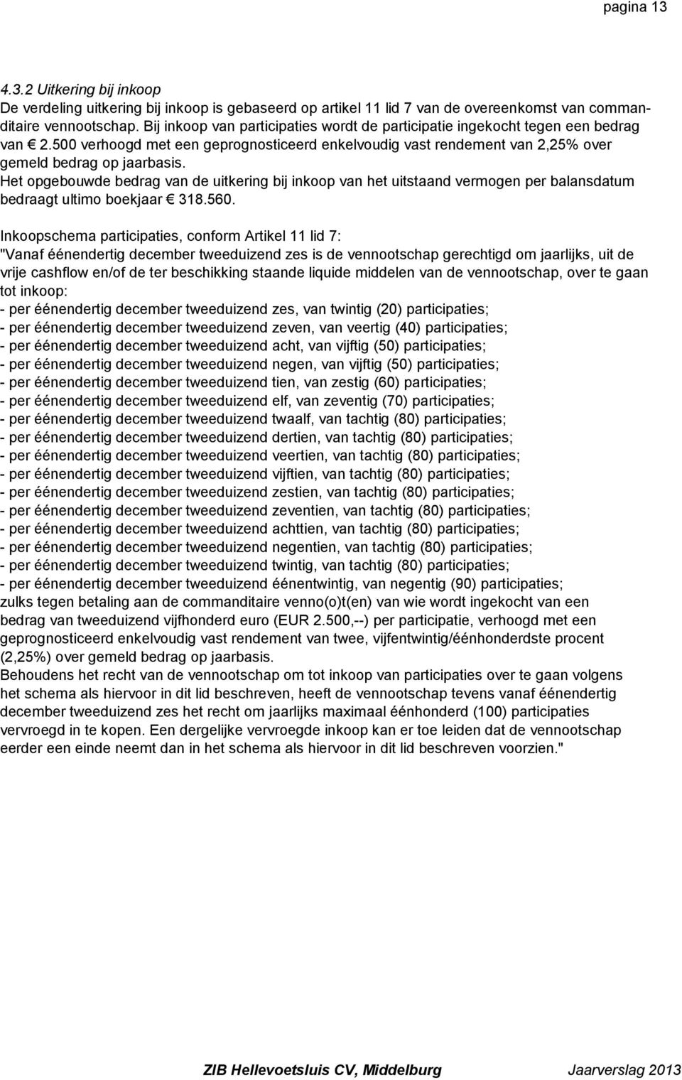 Het opgebouwde bedrag van de uitkering bij inkoop van het uitstaand vermogen per balansdatum bedraagt ultimo boekjaar 318.560.