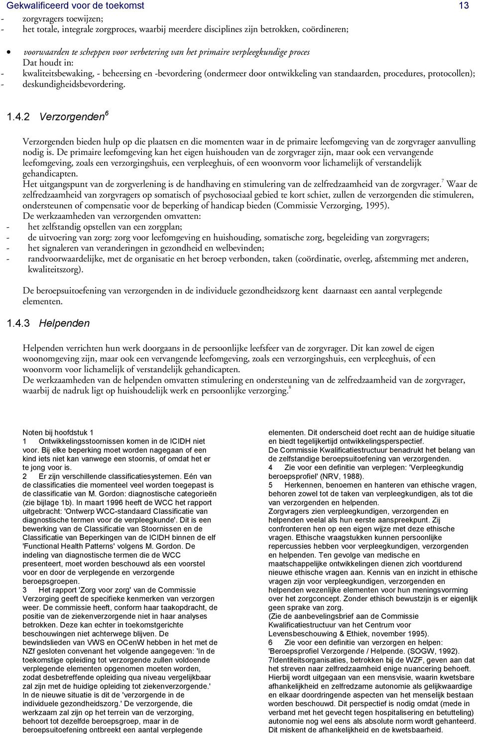 deskundigheidsbevordering. 1.4.2 Verzorgenden 6 Verzorgenden bieden hulp op die plaatsen en die momenten waar in de primaire leefomgeving van de zorgvrager aanvulling nodig is.