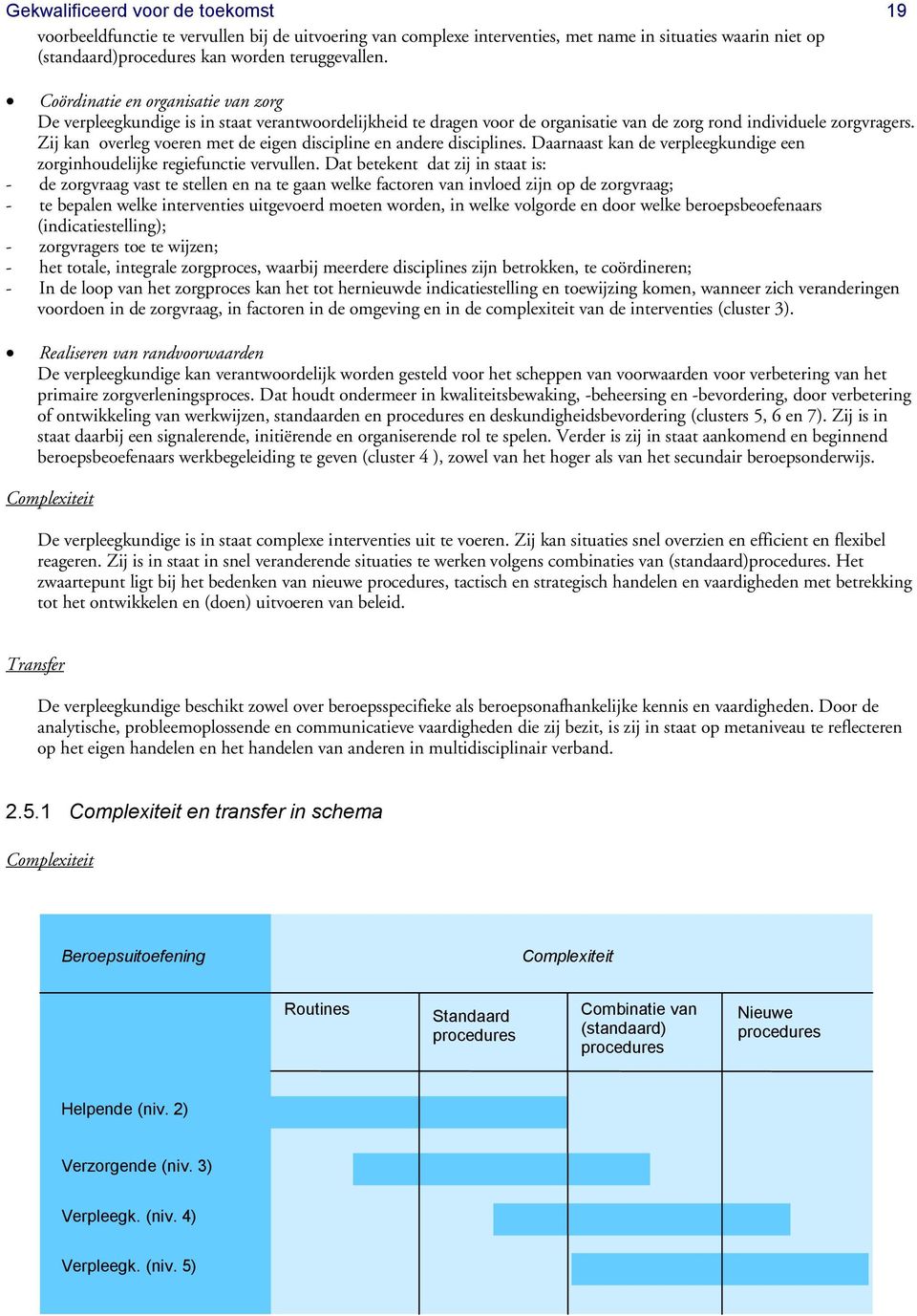 Zij kan overleg voeren met de eigen discipline en andere disciplines. Daarnaast kan de verpleegkundige een zorginhoudelijke regiefunctie vervullen.