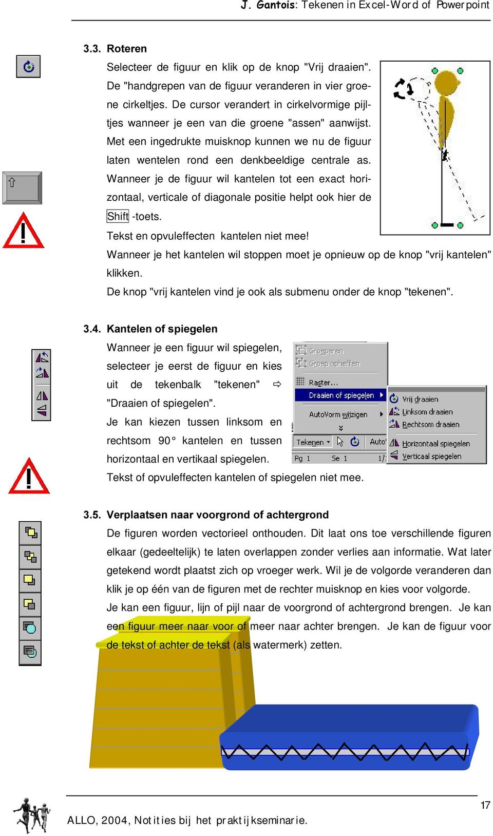 Wanneer je de figuur wil kantelen tot een exact horizontaal, verticale of diagonale positie helpt ook hier de Shift -toets. Tekst en opvuleffecten kantelen niet mee!