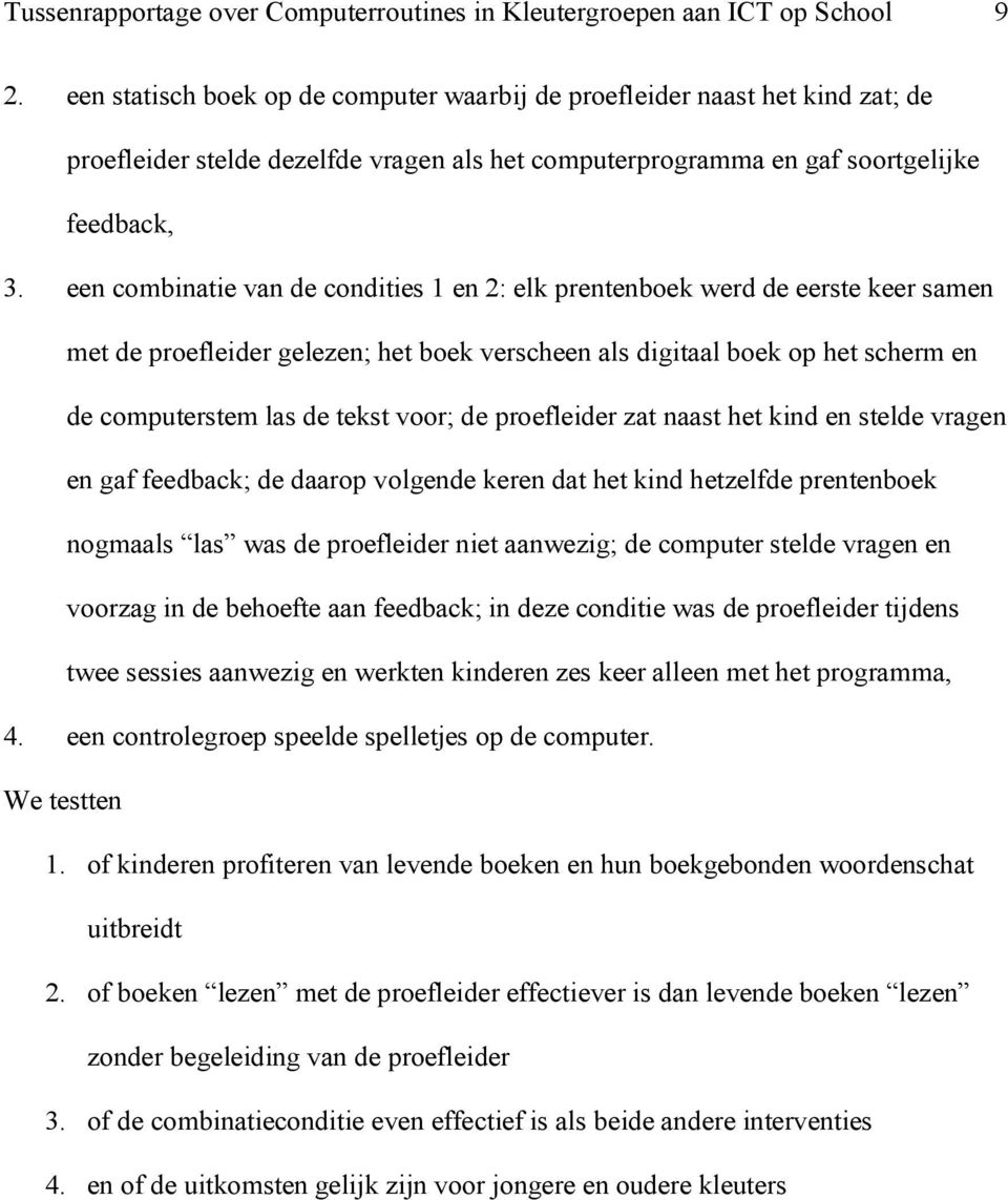 een combinatie van de condities 1 en 2: elk prentenboek werd de eerste keer samen met de proefleider gelezen; het boek verscheen als digitaal boek op het scherm en de computerstem las de tekst voor;