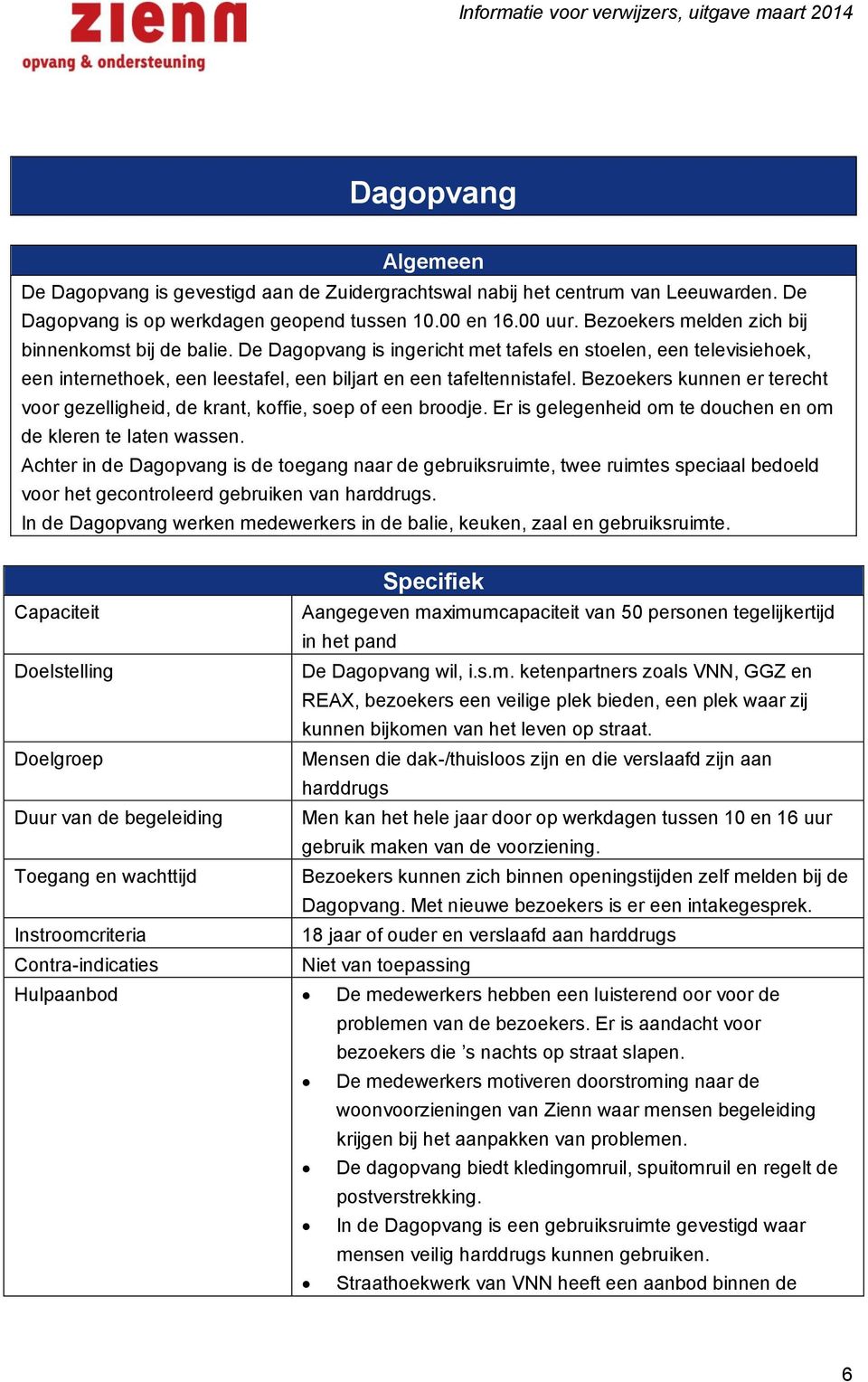 Bezoekers kunnen er terecht voor gezelligheid, de krant, koffie, soep of een broodje. Er is gelegenheid om te douchen en om de kleren te laten wassen.