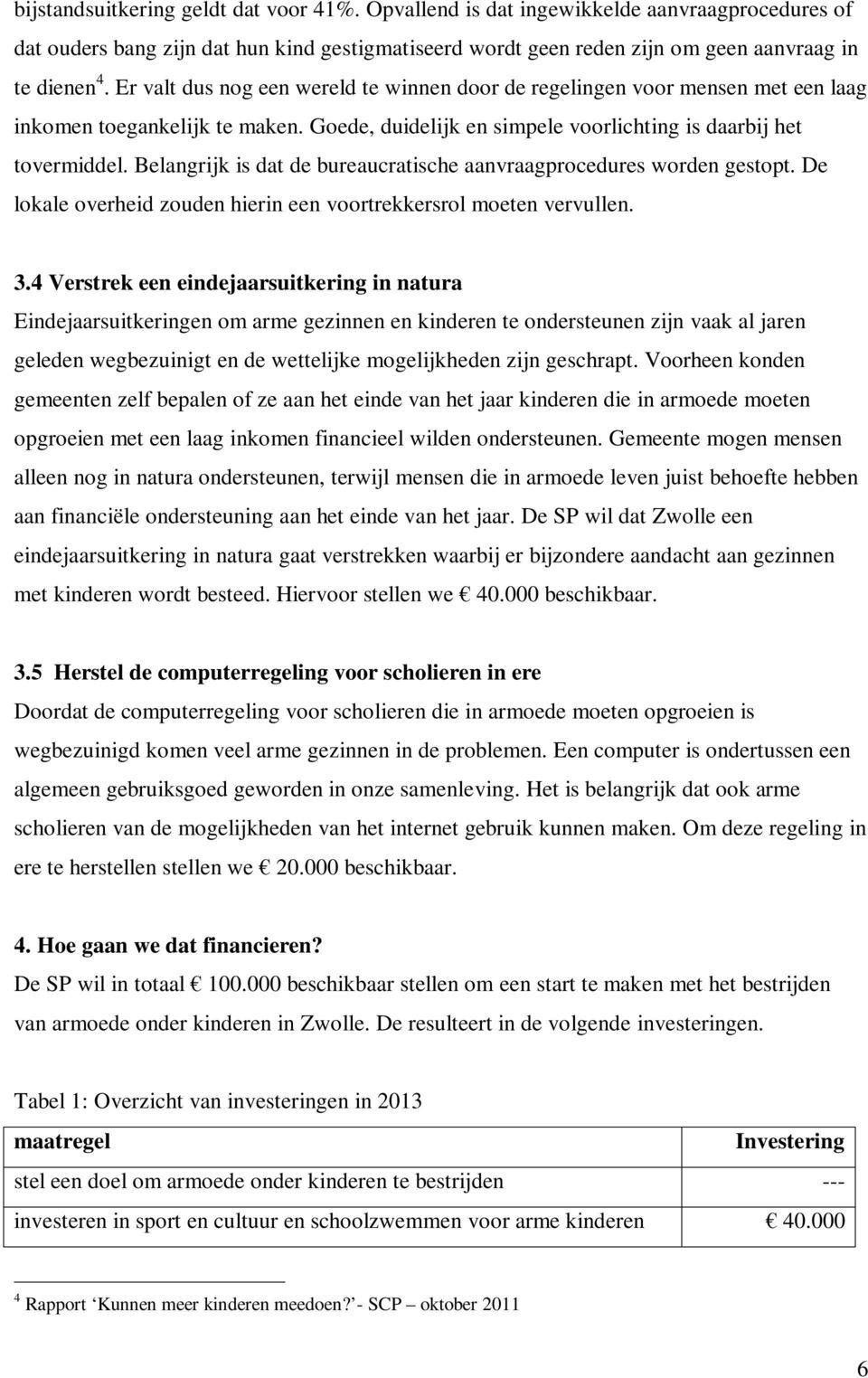 Belangrijk is dat de bureaucratische aanvraagprocedures worden gestopt. De lokale overheid zouden hierin een voortrekkersrol moeten vervullen. 3.