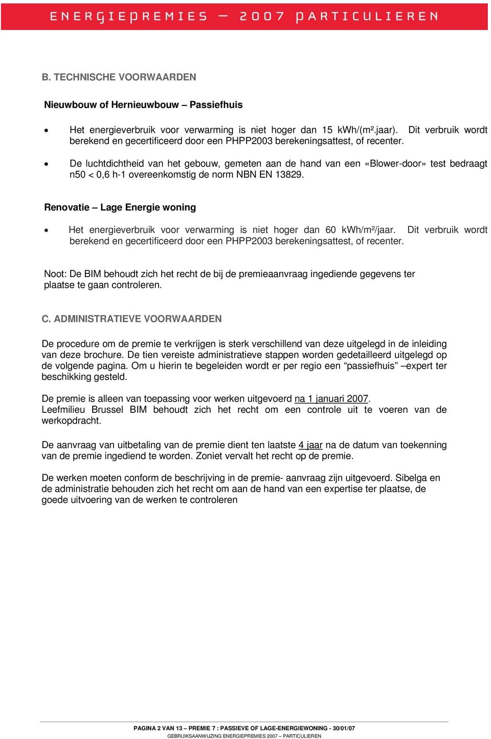 De luchtdichtheid van het gebouw, gemeten aan de hand van een «Blower-door» test bedraagt n50 < 0,6 h-1 overeenkomstig de norm NBN EN 13829.