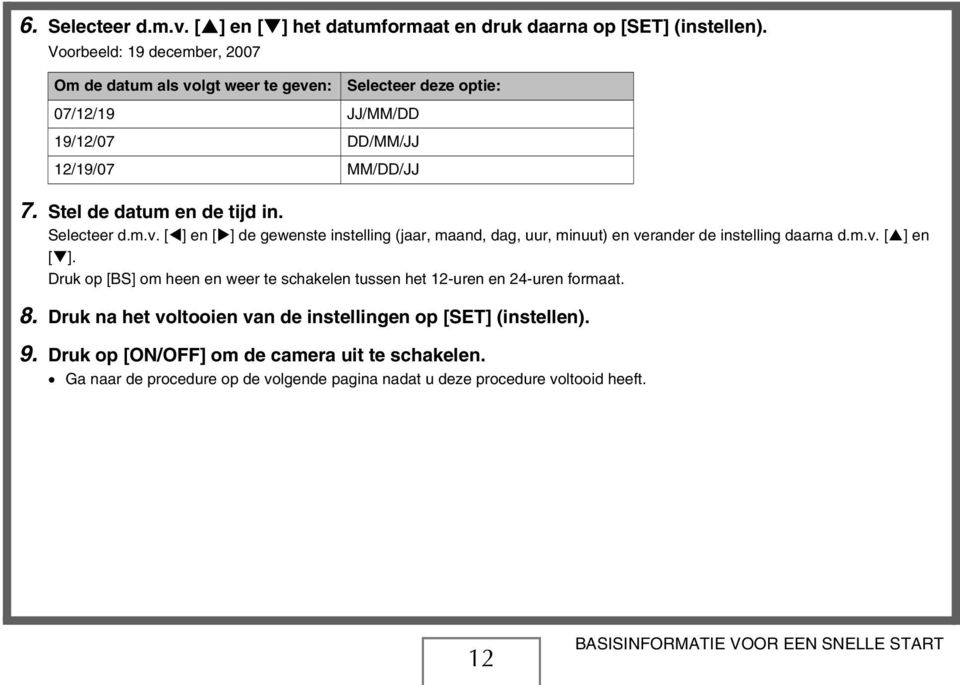 Selecteer d.m.v. [ ] en [ ] de gewenste instelling (jaar, maand, dag, uur, minuut) en verander de instelling daarna d.m.v. [ ] en [ ]. Druk op [BS] om heen en weer te schakelen tussen het 12-uren en 24-uren formaat.