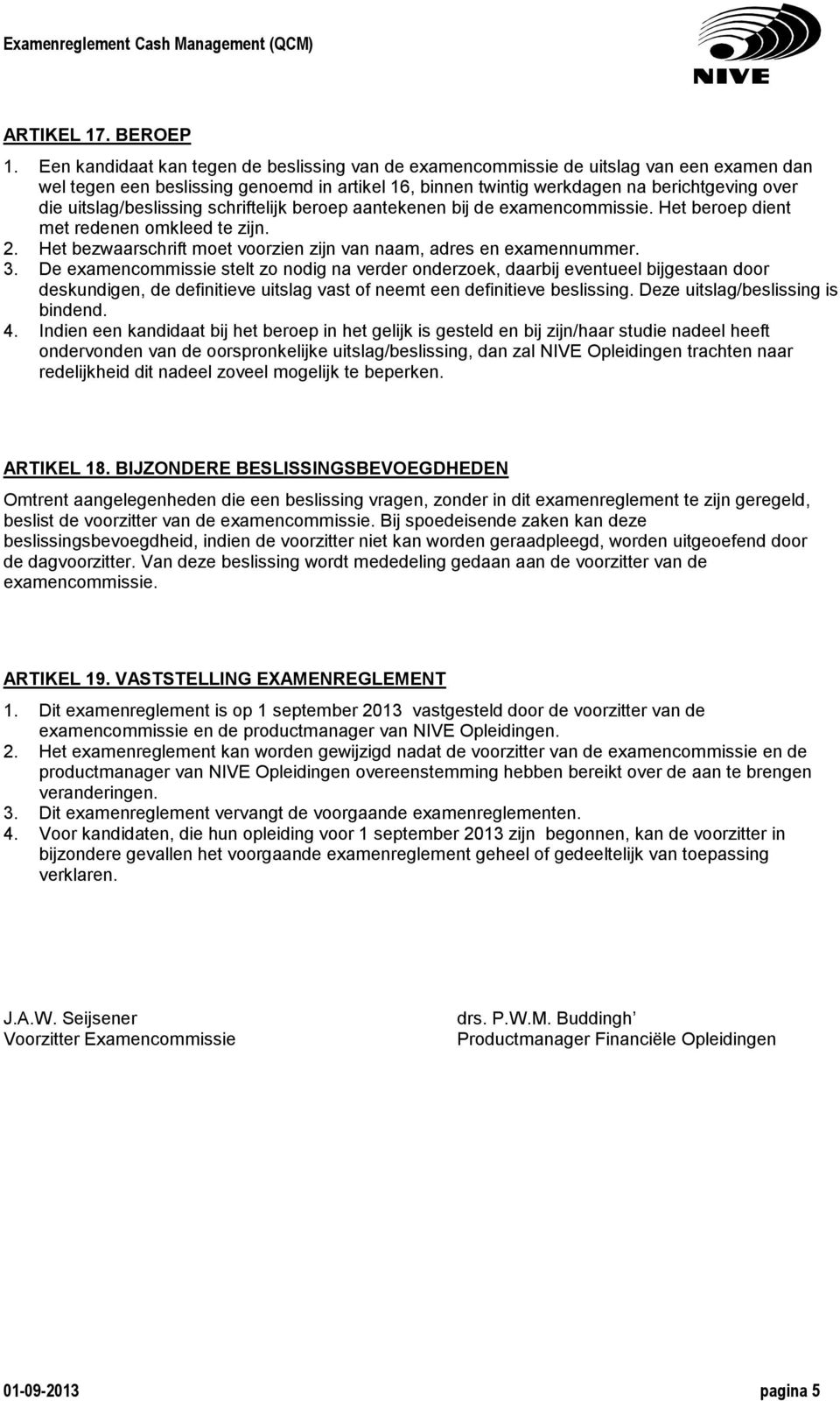 uitslag/beslissing schriftelijk beroep aantekenen bij de examencommissie. Het beroep dient met redenen omkleed te zijn. 2. Het bezwaarschrift moet voorzien zijn van naam, adres en examennummer. 3.