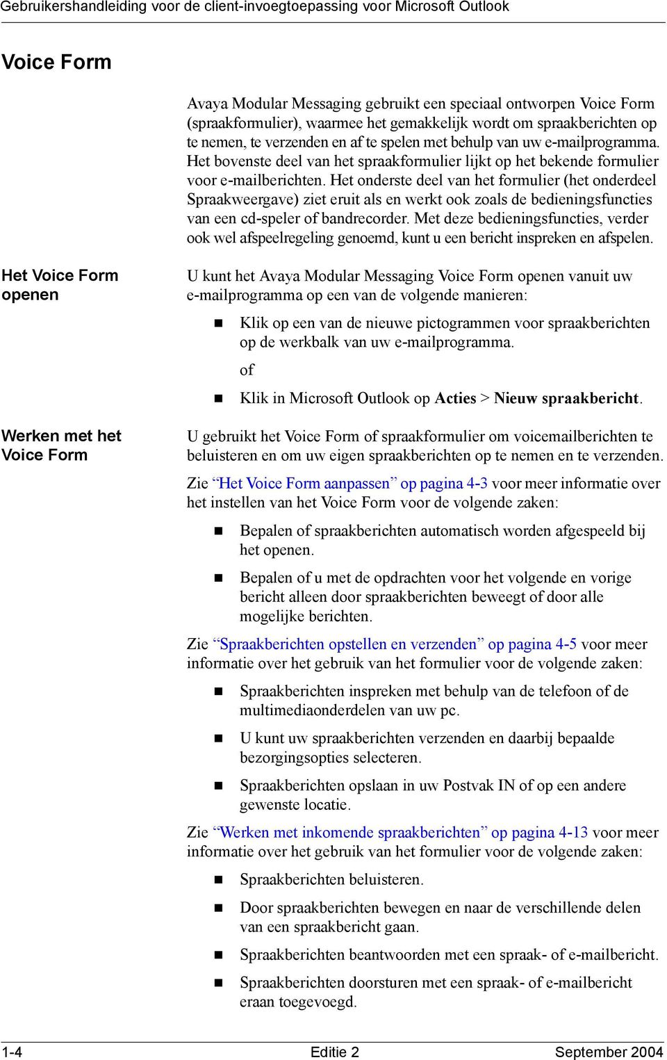 Het onderste deel van het formulier (het onderdeel Spraakweergave) ziet eruit als en werkt ook zoals de bedieningsfuncties van een cd-speler of bandrecorder.