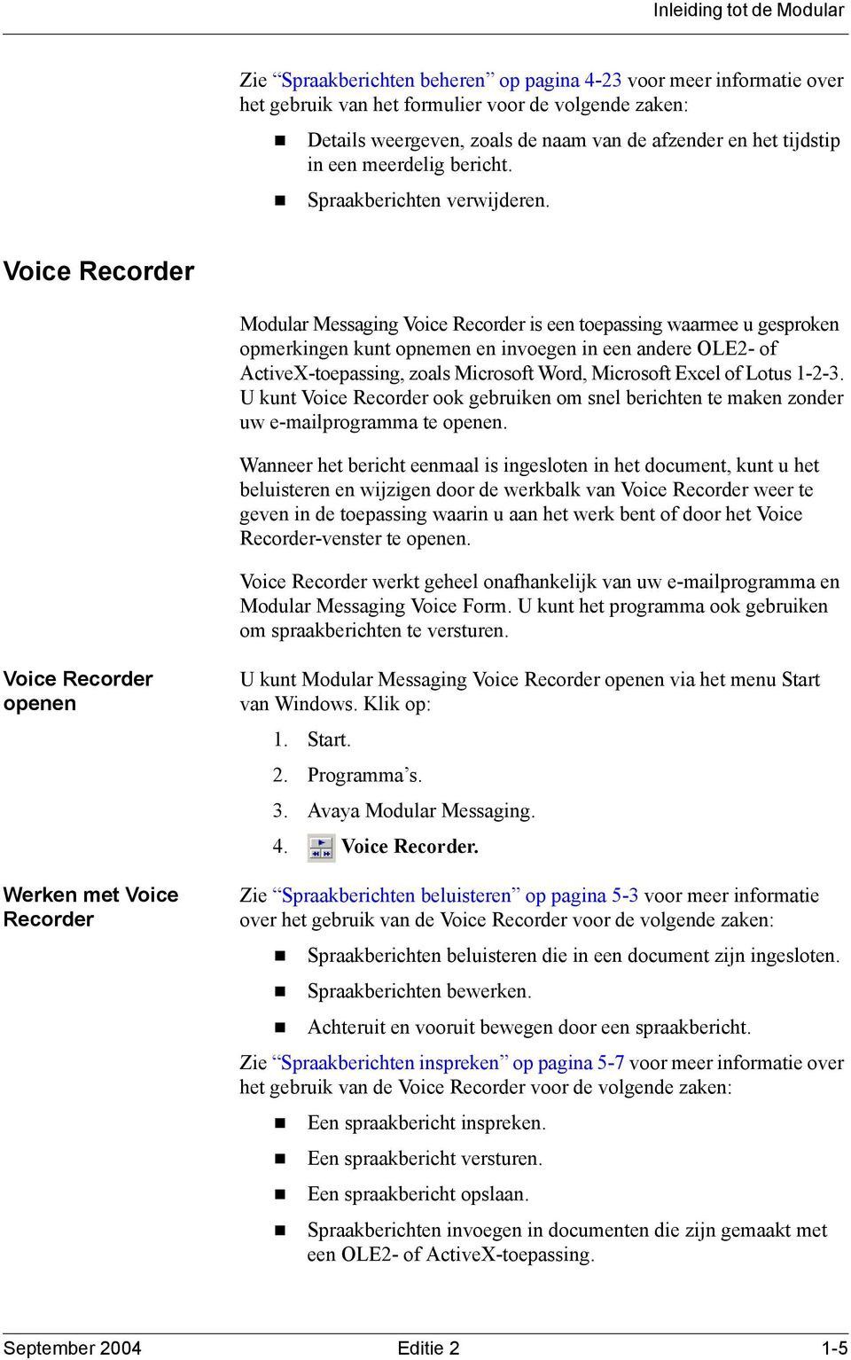 Voice Recorder Modular Messaging Voice Recorder is een toepassing waarmee u gesproken opmerkingen kunt opnemen en invoegen in een andere OLE2- of ActiveX-toepassing, zoals Microsoft Word, Microsoft