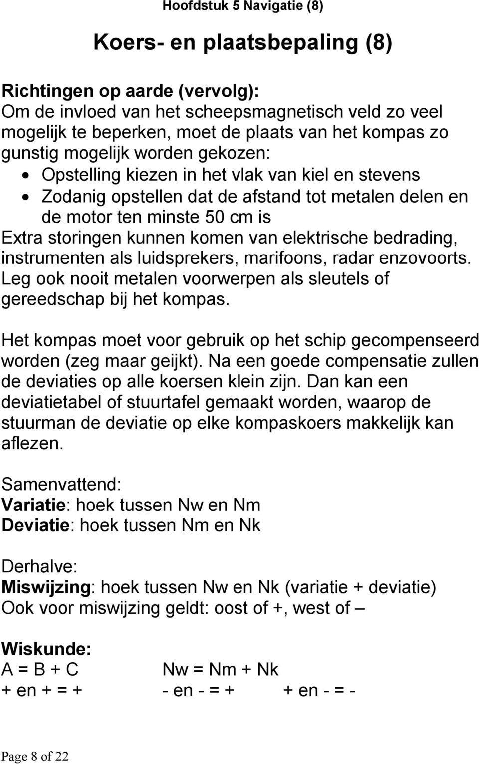 elektrische bedrading, instrumenten als luidsprekers, marifoons, radar enzovoorts. Leg ook nooit metalen voorwerpen als sleutels of gereedschap bij het kompas.