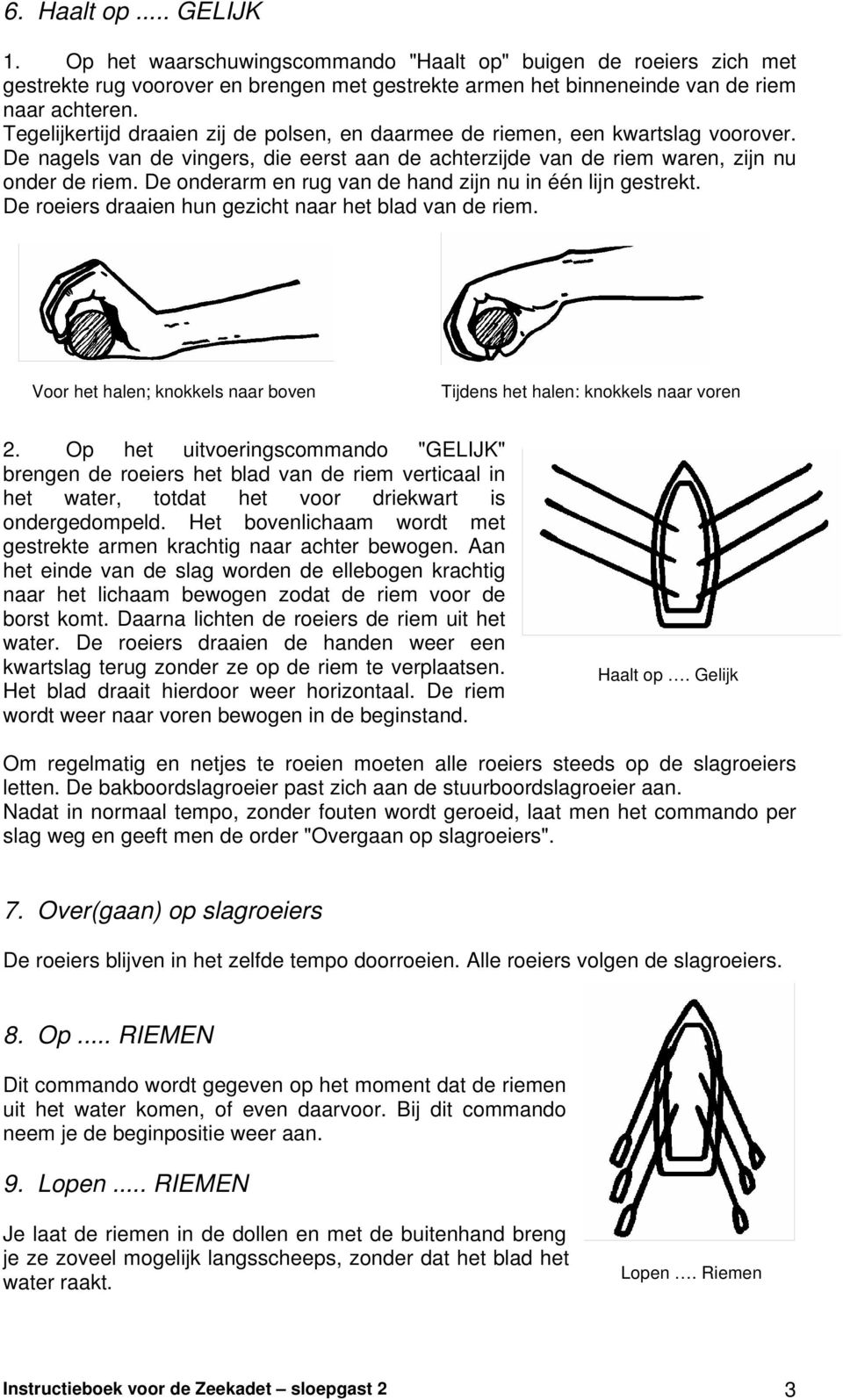 De onderarm en rug van de hand zijn nu in één lijn gestrekt. De roeiers draaien hun gezicht naar het blad van de riem. Voor het halen; knokkels naar boven Tijdens het halen: knokkels naar voren 2.