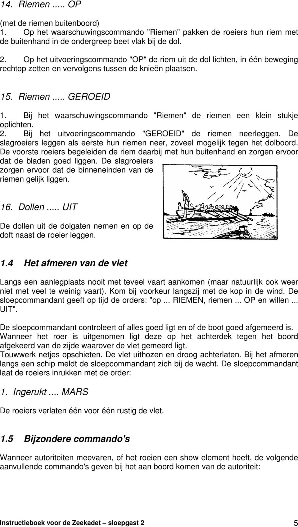 Bij het waarschuwingscommando "Riemen" de riemen een klein stukje oplichten. 2. Bij het uitvoeringscommando "GEROEID" de riemen neerleggen.