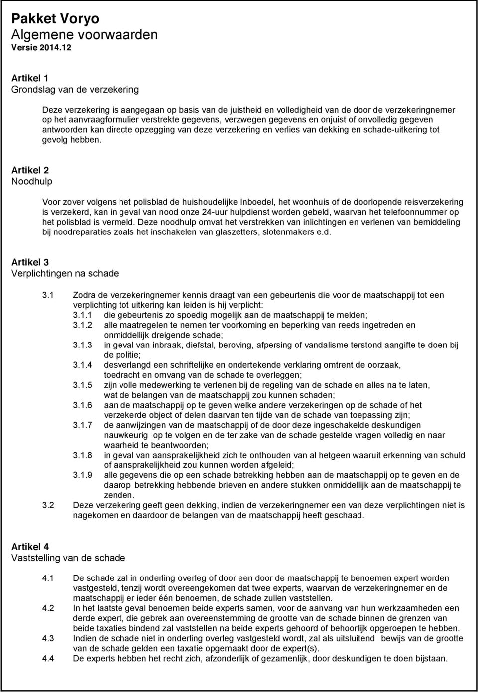 verzwegen gegevens en onjuist of onvolledig gegeven antwoorden kan directe opzegging van deze verzekering en verlies van dekking en schade-uitkering tot gevolg hebben.