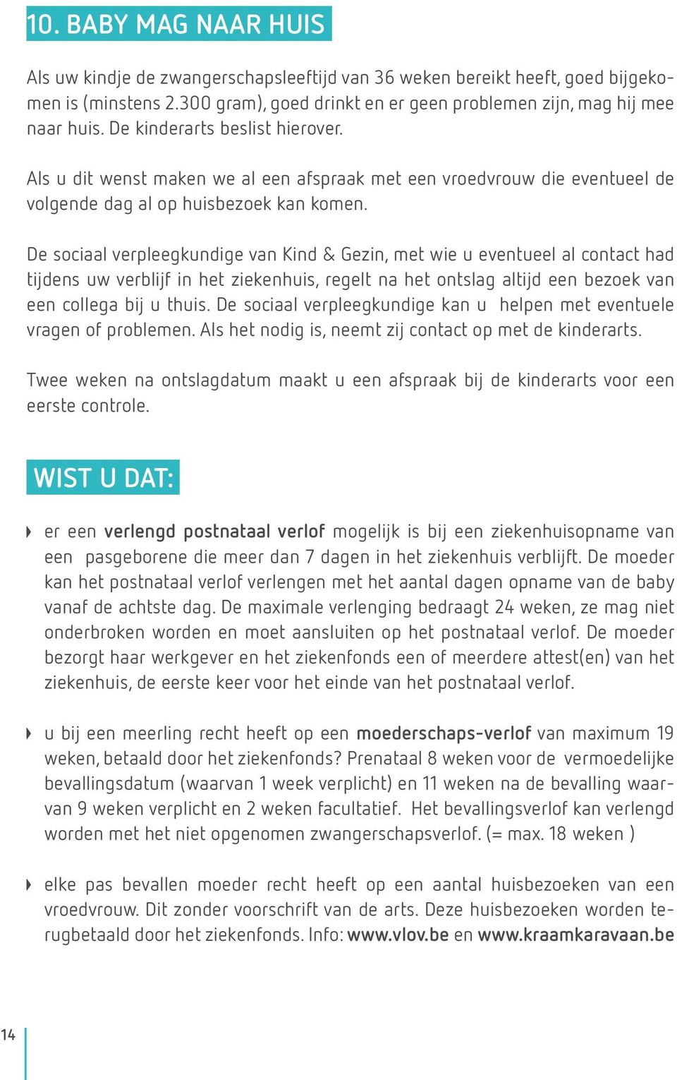 De sociaal verpleegkundige van Kind & Gezin, met wie u eventueel al contact had tijdens uw verblijf in het ziekenhuis, regelt na het ontslag altijd een bezoek van een collega bij u thuis.