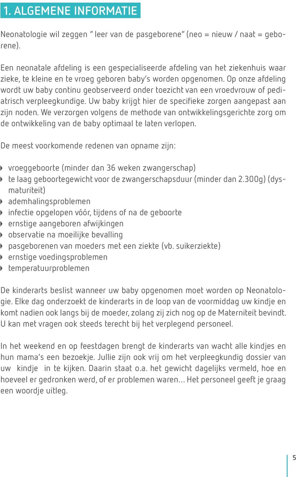 Op onze afdeling wordt uw baby continu geobserveerd onder toezicht van een vroedvrouw of pediatrisch verpleegkundige. Uw baby krijgt hier de specifieke zorgen aangepast aan zijn noden.