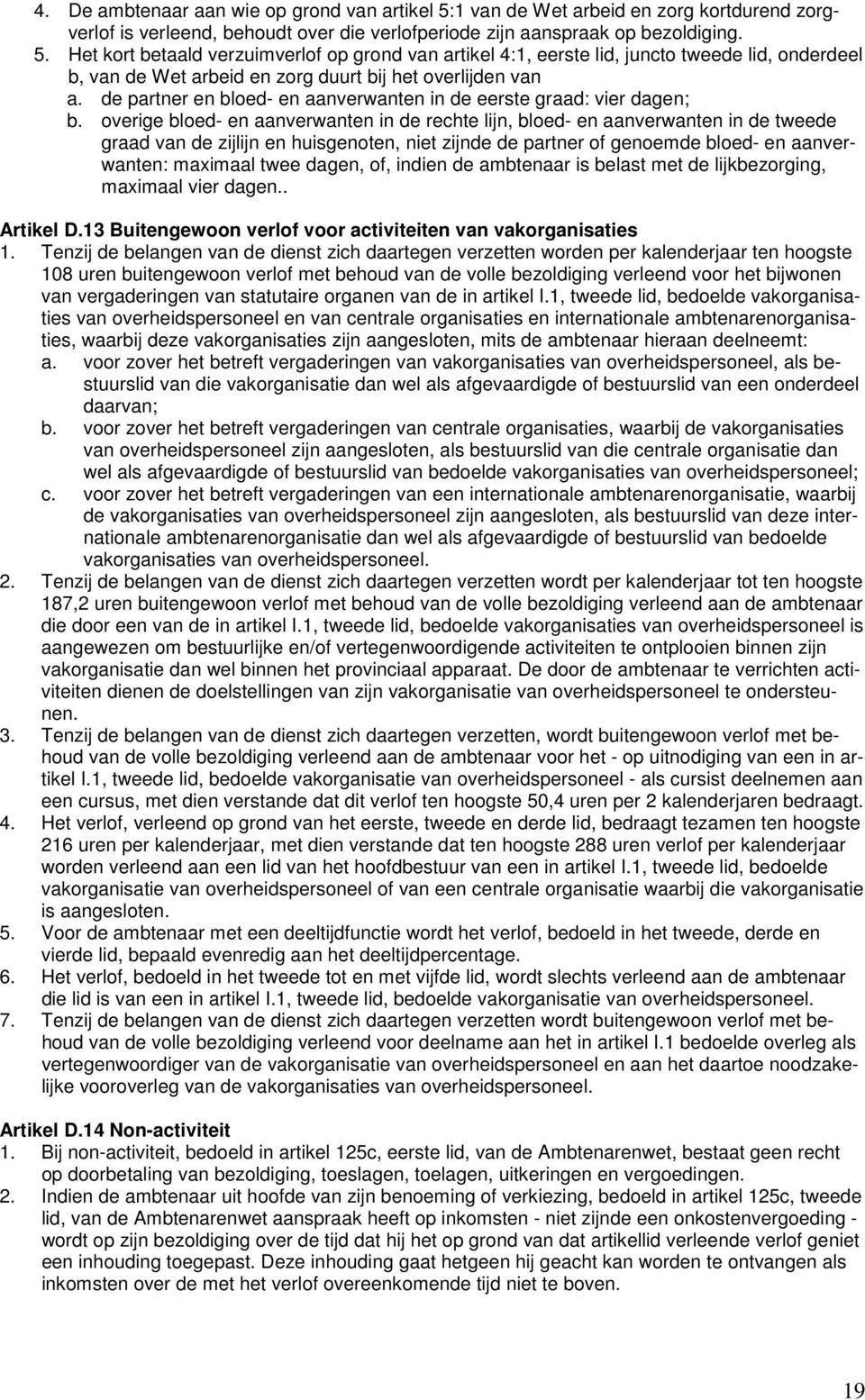 Het kort betaald verzuimverlof op grond van artikel 4:1, eerste lid, juncto tweede lid, onderdeel b, van de Wet arbeid en zorg duurt bij het overlijden van a.