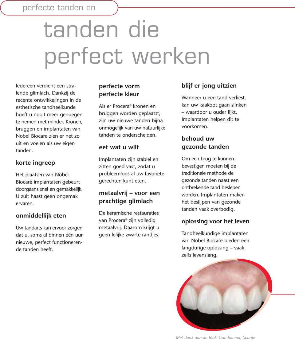 Kronen, bruggen en implantaten van Nobel Biocare zien er net zo uit en voelen als uw eigen tanden. korte ingreep Het plaatsen van Nobel Biocare implantaten gebeurt doorgaans snel en gemakkelijk.