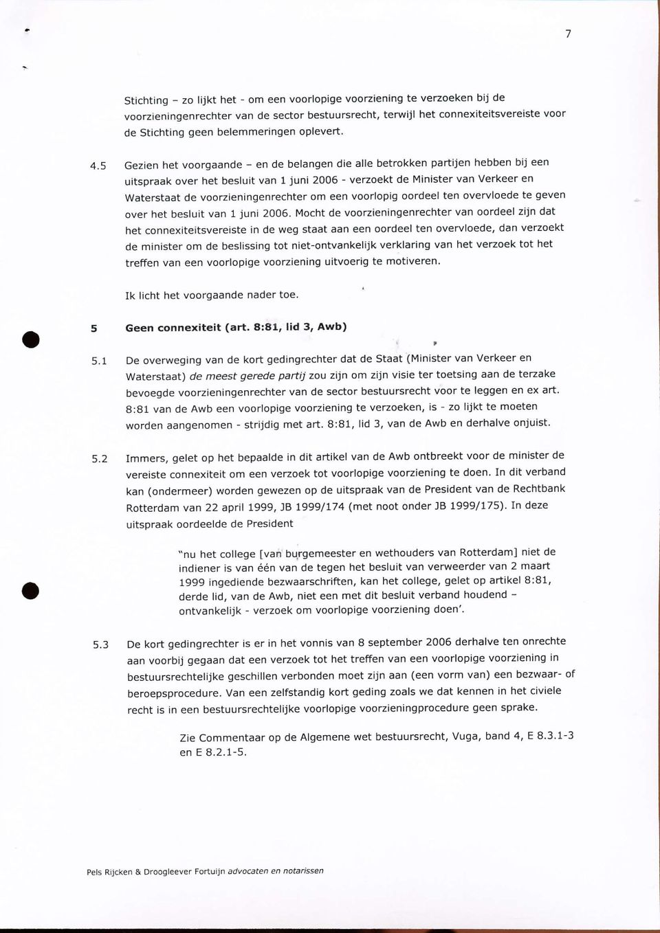 5 Gezien het voorgaande - en de belangen die alle betrokken partijen hebben bij een uitspraak over het besluit van l juni 2006 - verzoekt de Minister van Verkeer en Waterstaat de voorzieningenrechter