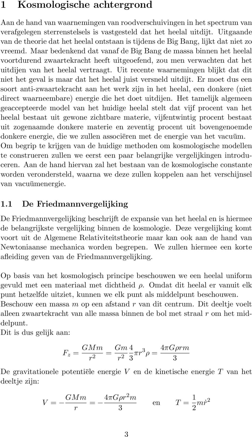 Maar bedenkend dat vanaf de Big Bang de massa binnen het heelal voortdurend zwaartekracht heeft uitgeoefend, zou men verwachten dat het uitdijen van het heelal vertraagt.