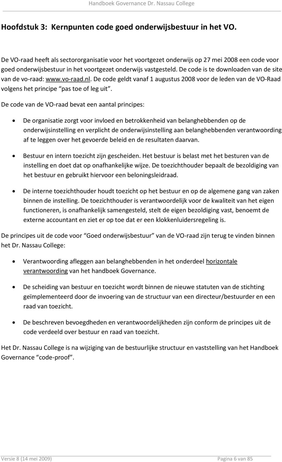 De code is te downloaden van de site van de vo-raad: www.vo-raad.nl. De code geldt vanaf 1 augustus 2008 voor de leden van de VO-Raad volgens het principe pas toe of leg uit.