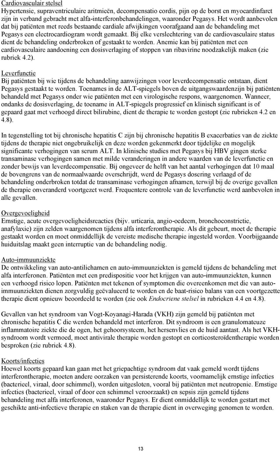 Bij elke verslechtering van de cardiovasculaire status dient de behandeling onderbroken of gestaakt te worden.