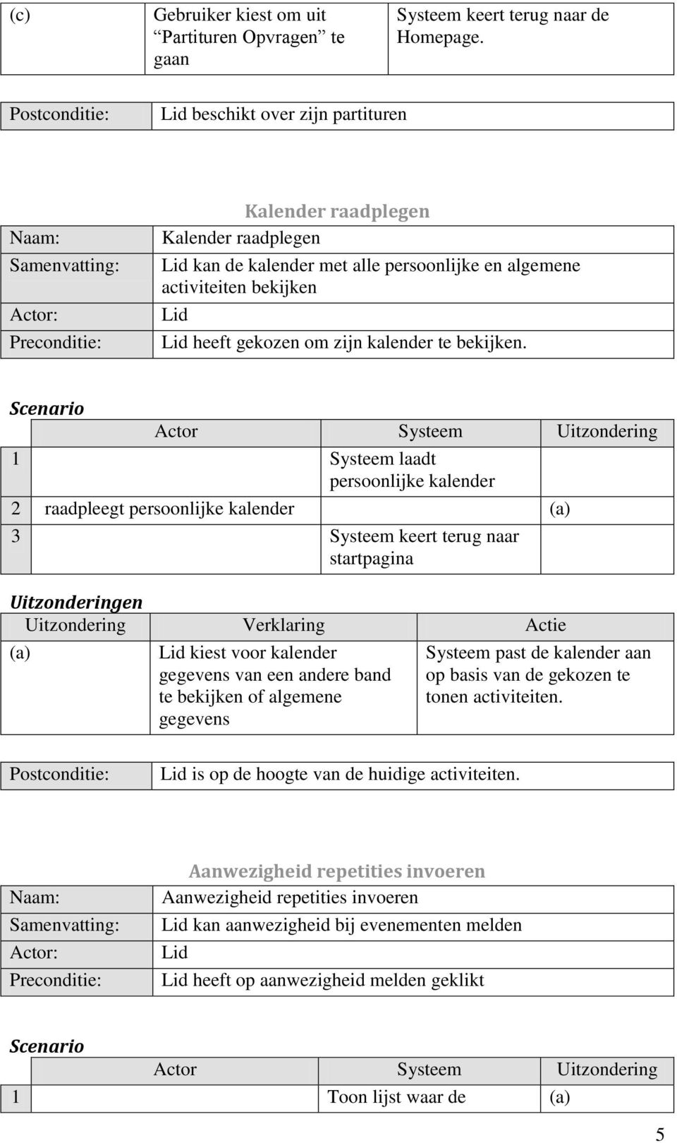 1 Systeem laadt persoonlijke kalender 2 raadpleegt persoonlijke kalender (a) 3 Systeem keert terug naar startpagina (a) kiest voor kalender gegevens van een andere band te bekijken of algemene