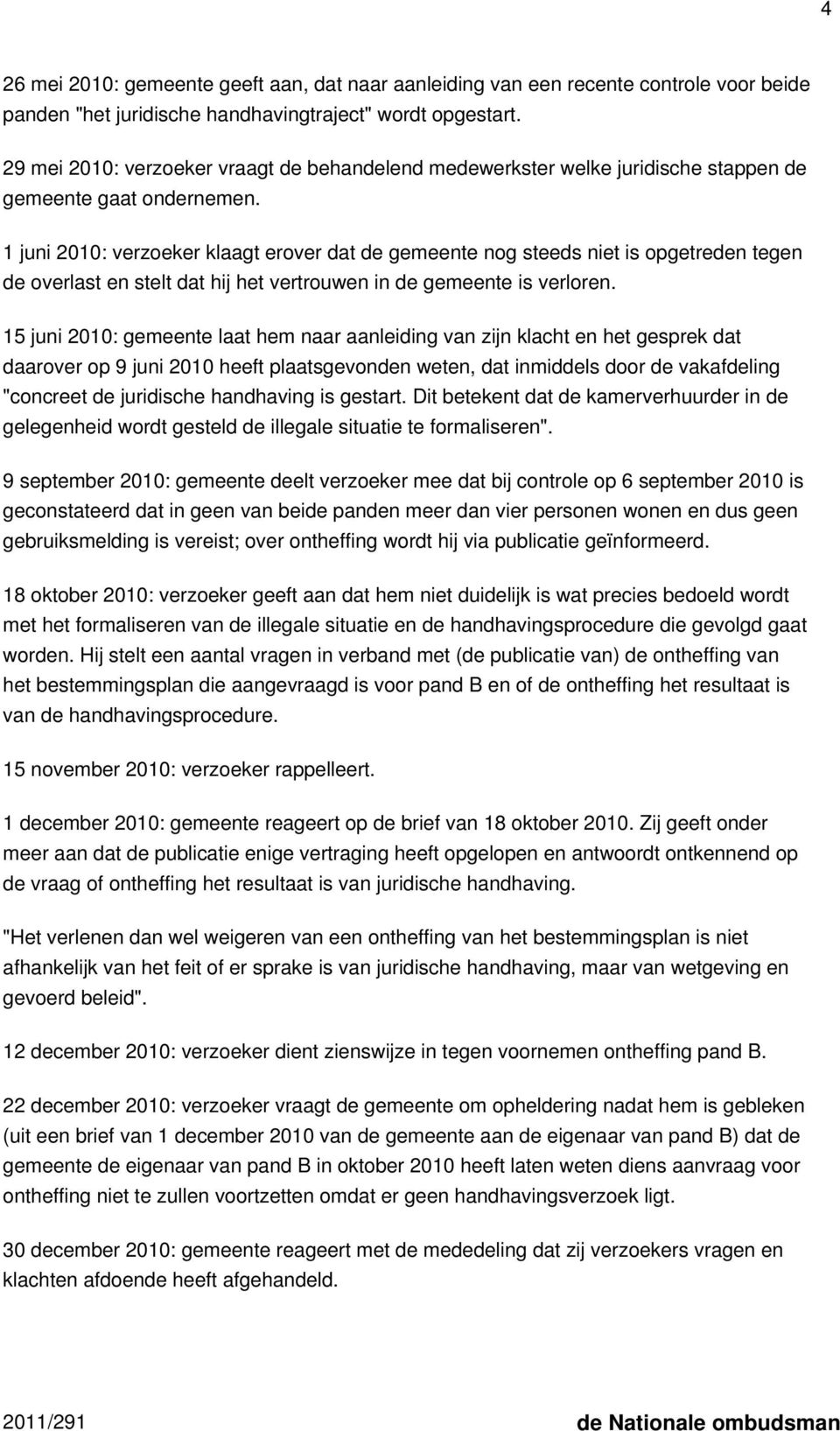 1 juni 2010: verzoeker klaagt erover dat de gemeente nog steeds niet is opgetreden tegen de overlast en stelt dat hij het vertrouwen in de gemeente is verloren.