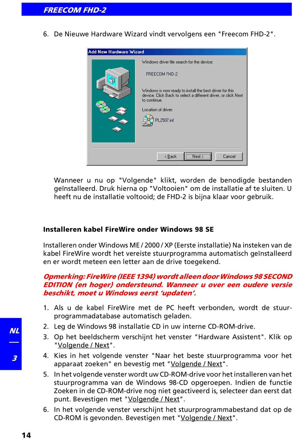 Installeren kabel FireWire onder Windows 98 SE Installeren onder Windows ME / 2000 / XP (Eerste installatie) Na insteken van de kabel FireWire wordt het vereiste stuurprogramma automatisch