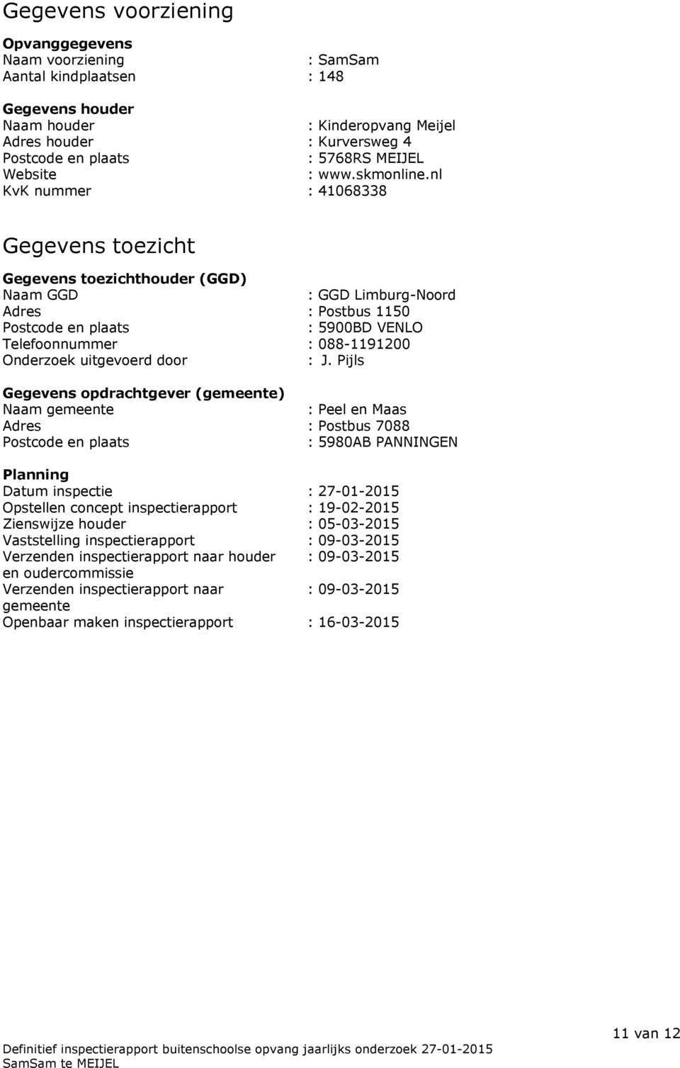 nl KvK nummer : 41068338 Gegevens toezicht Gegevens toezichthouder (GGD) Naam GGD : GGD Limburg-Noord Adres : Postbus 1150 Postcode en plaats : 5900BD VENLO Telefoonnummer : 088-1191200 Onderzoek