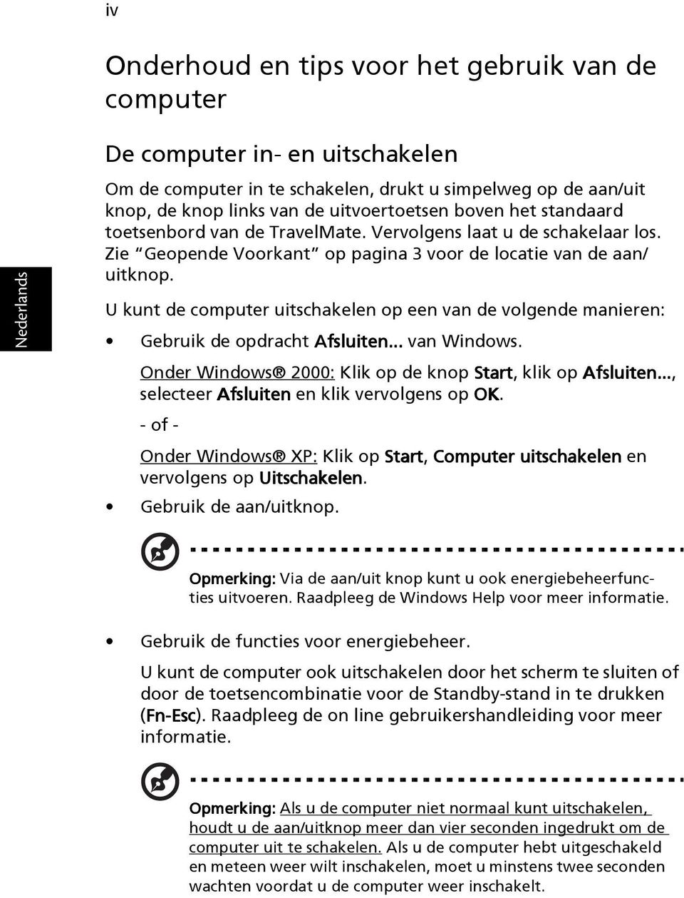 U kunt de computer uitschakelen op een van de volgende manieren: Gebruik de opdracht Afsluiten... van Windows. Onder Windows 2000: Klik op de knop Start, klik op Afsluiten.