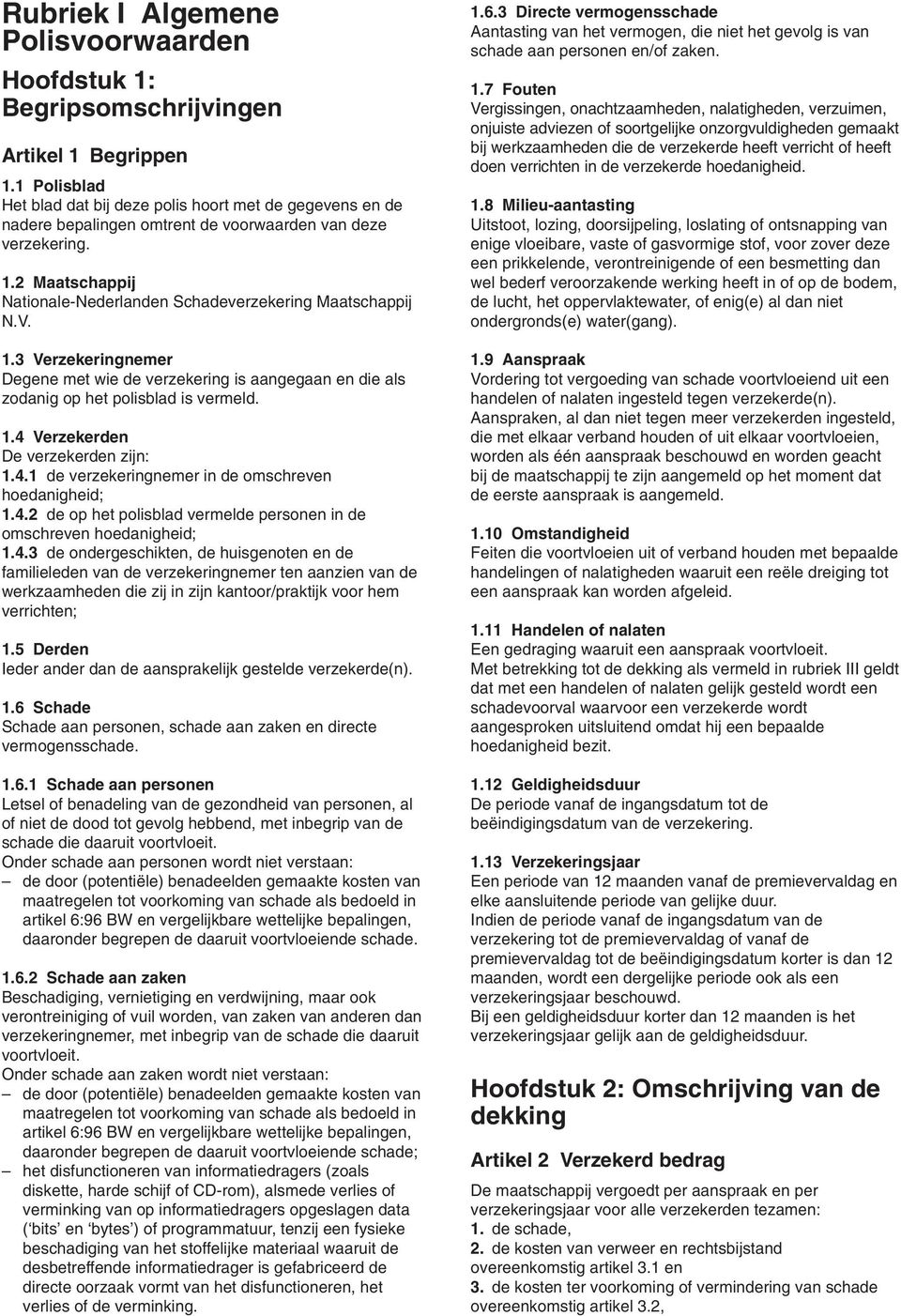 2 Maatschappij Nationale-Nederlanden Schadeverzekering Maatschappij N.V. 1.3 Verzekeringnemer Degene met wie de verzekering is aangegaan en die als zodanig op het polisblad is vermeld. 1.4 Verzekerden De verzekerden zijn: 1.