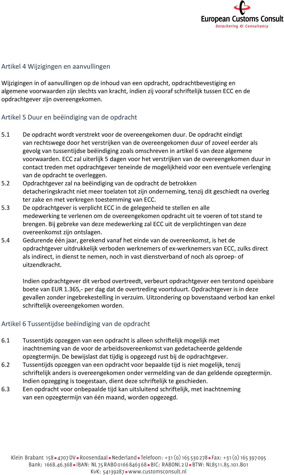 De opdracht eindigt van rechtswege door het verstrijken van de overeengekomen duur of zoveel eerder als gevolg van tussentijdse beëindiging zoals omschreven in artikel 6 van deze algemene voorwaarden.