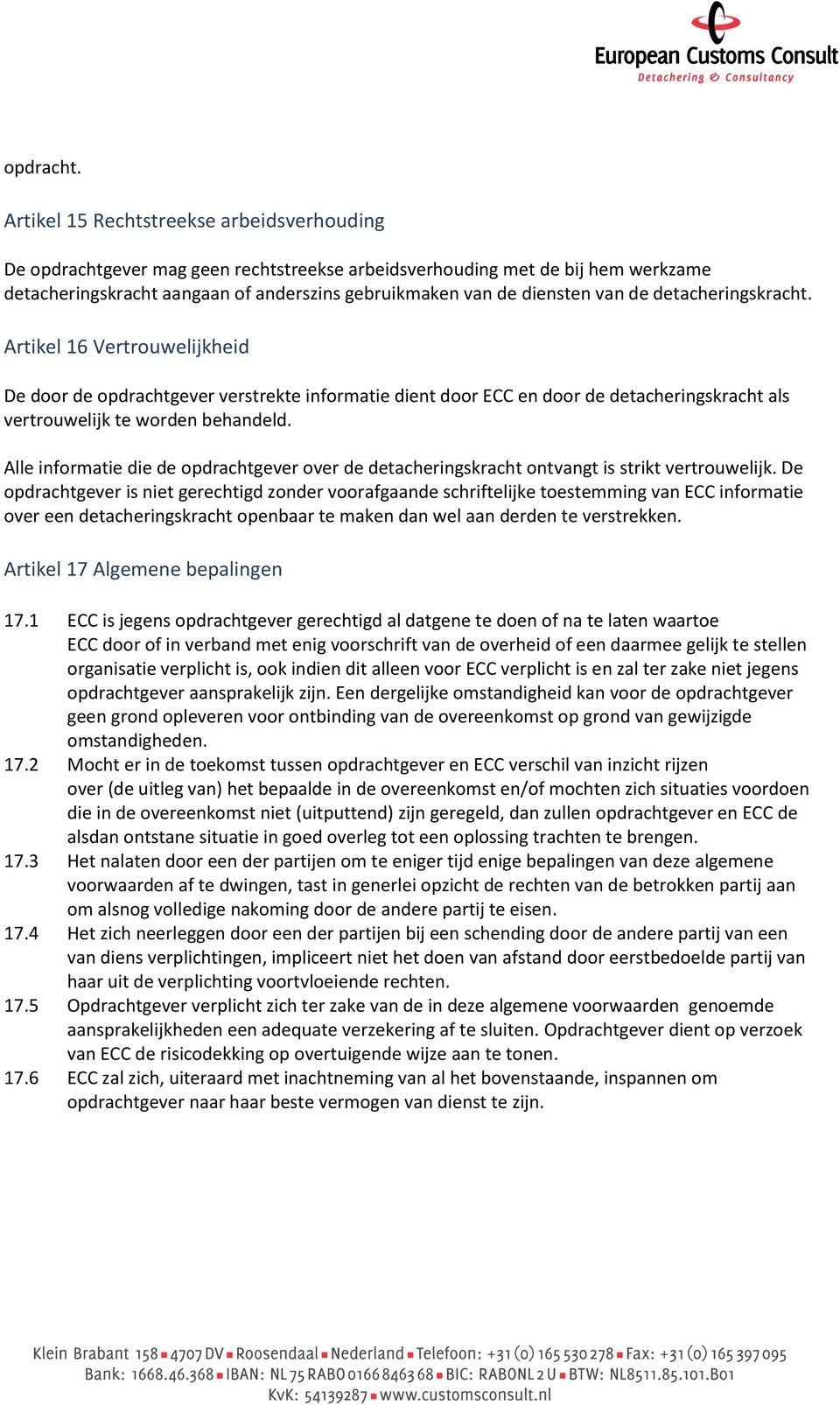 de detacheringskracht. Artikel 16 Vertrouwelijkheid De door de opdrachtgever verstrekte informatie dient door ECC en door de detacheringskracht als vertrouwelijk te worden behandeld.