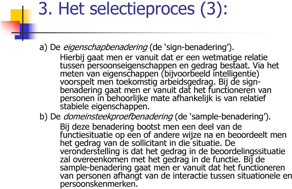 Bij de signbenadering gaat men er vanuit dat het functioneren van personen in behoorlijke mate afhankelijk is van relatief stabiele eigenschappen.