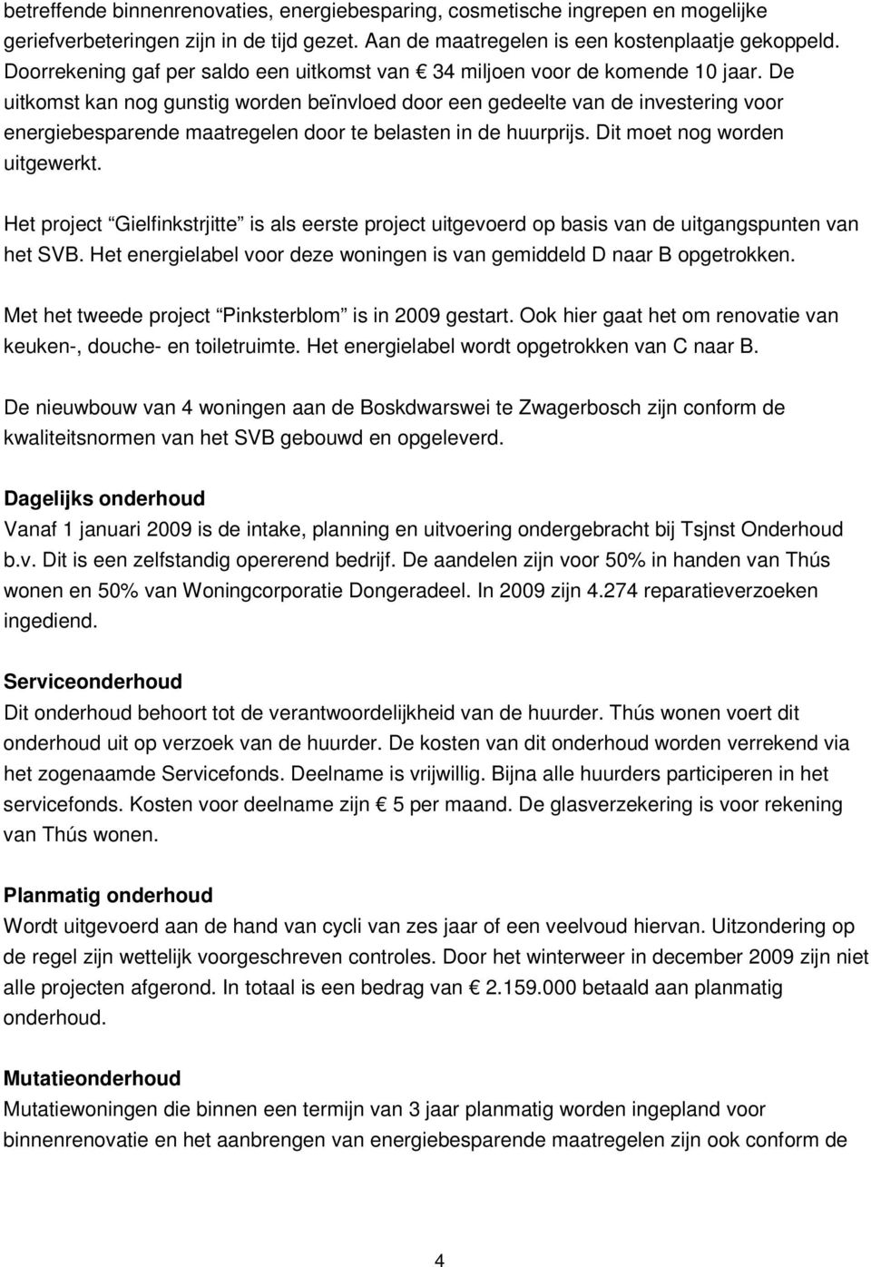 De uitkomst kan nog gunstig worden beïnvloed door een gedeelte van de investering voor energiebesparende maatregelen door te belasten in de huurprijs. Dit moet nog worden uitgewerkt.