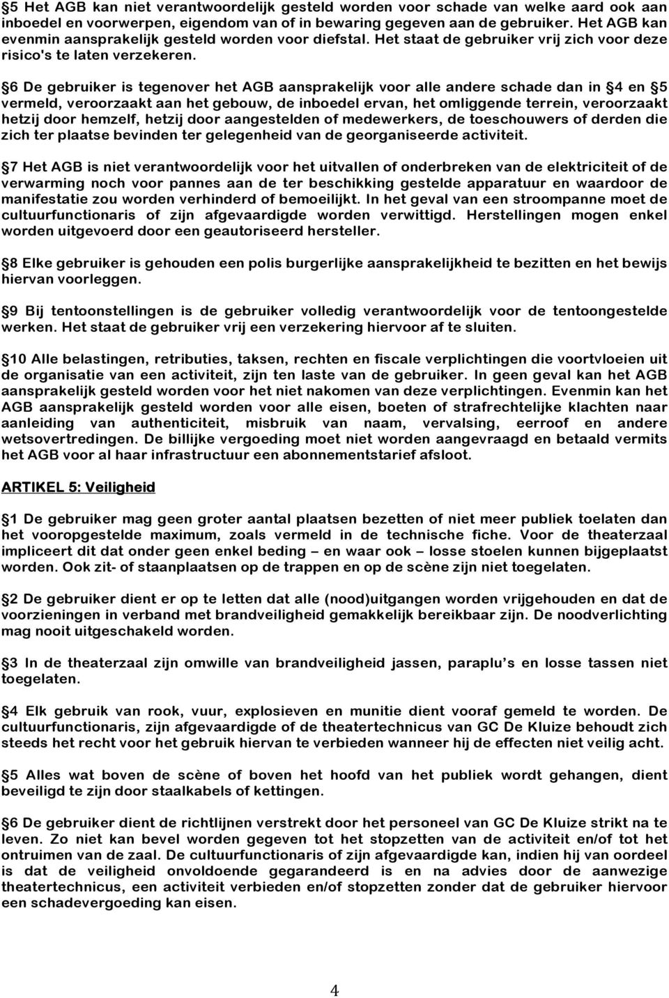 6 De gebruiker is tegenover het AGB aansprakelijk voor alle andere schade dan in 4 en 5 vermeld, veroorzaakt aan het gebouw, de inboedel ervan, het omliggende terrein, veroorzaakt hetzij door