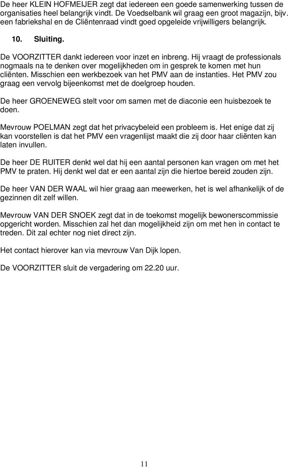 Hij vraagt de professionals nogmaals na te denken over mogelijkheden om in gesprek te komen met hun cliënten. Misschien een werkbezoek van het PMV aan de instanties.