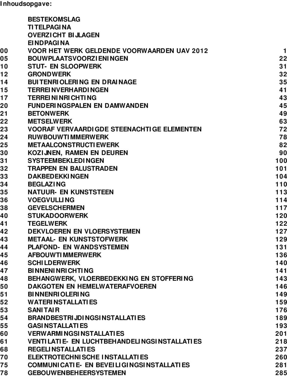 24 RUWBOUWTIMMERWERK 78 25 METAALCONSTRUCTIEWERK 82 30 KOZIJNEN, RAMEN EN DEUREN 90 31 SYSTEEMBEKLEDINGEN 100 32 TRAPPEN EN BALUSTRADEN 101 33 DAKBEDEKKINGEN 104 34 BEGLAZING 110 35 NATUUR- EN