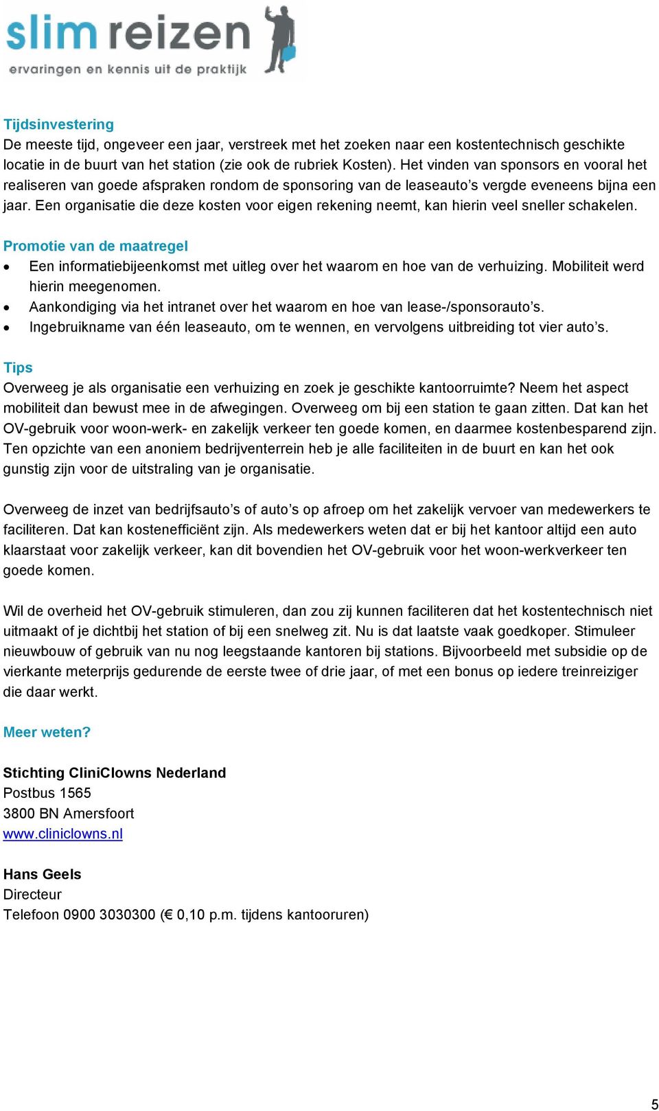 Een organisatie die deze kosten voor eigen rekening neemt, kan hierin veel sneller schakelen. Promotie van de maatregel Een informatiebijeenkomst met uitleg over het waarom en hoe van de verhuizing.