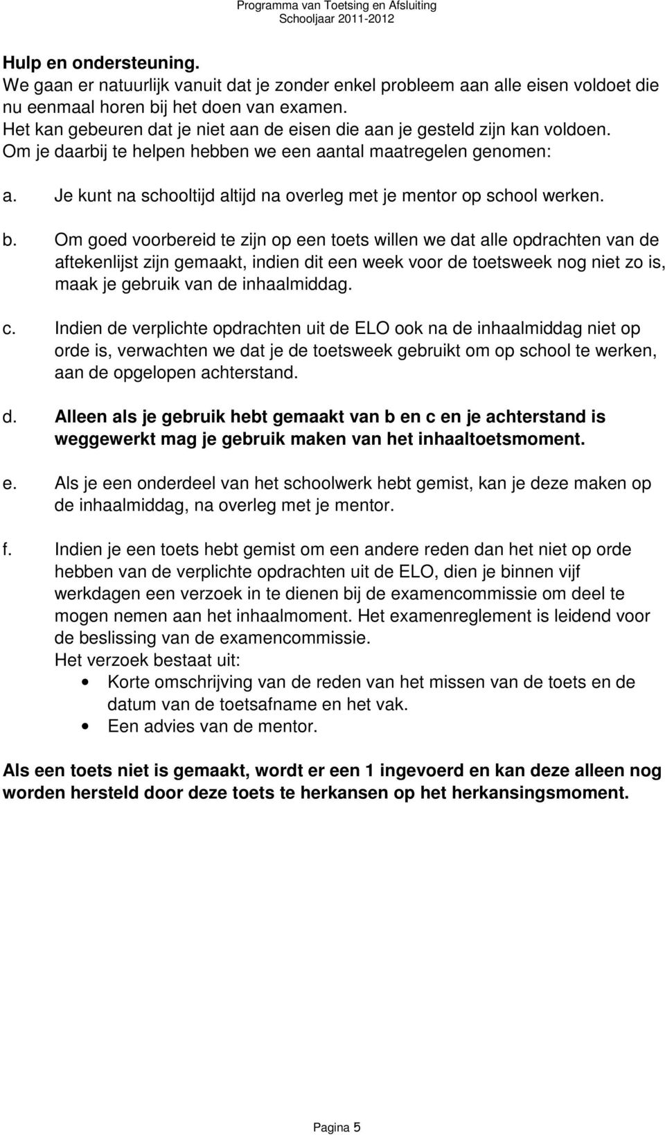 Je kunt na schooltijd altijd na overleg met je mentor op school werken. b.