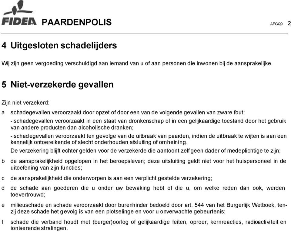 of in een gelijkaardige toestand door het gebruik van andere producten dan alcoholische dranken; - schadegevallen veroorzaakt ten gevolge van de uitbraak van paarden, indien de uitbraak te wijten is