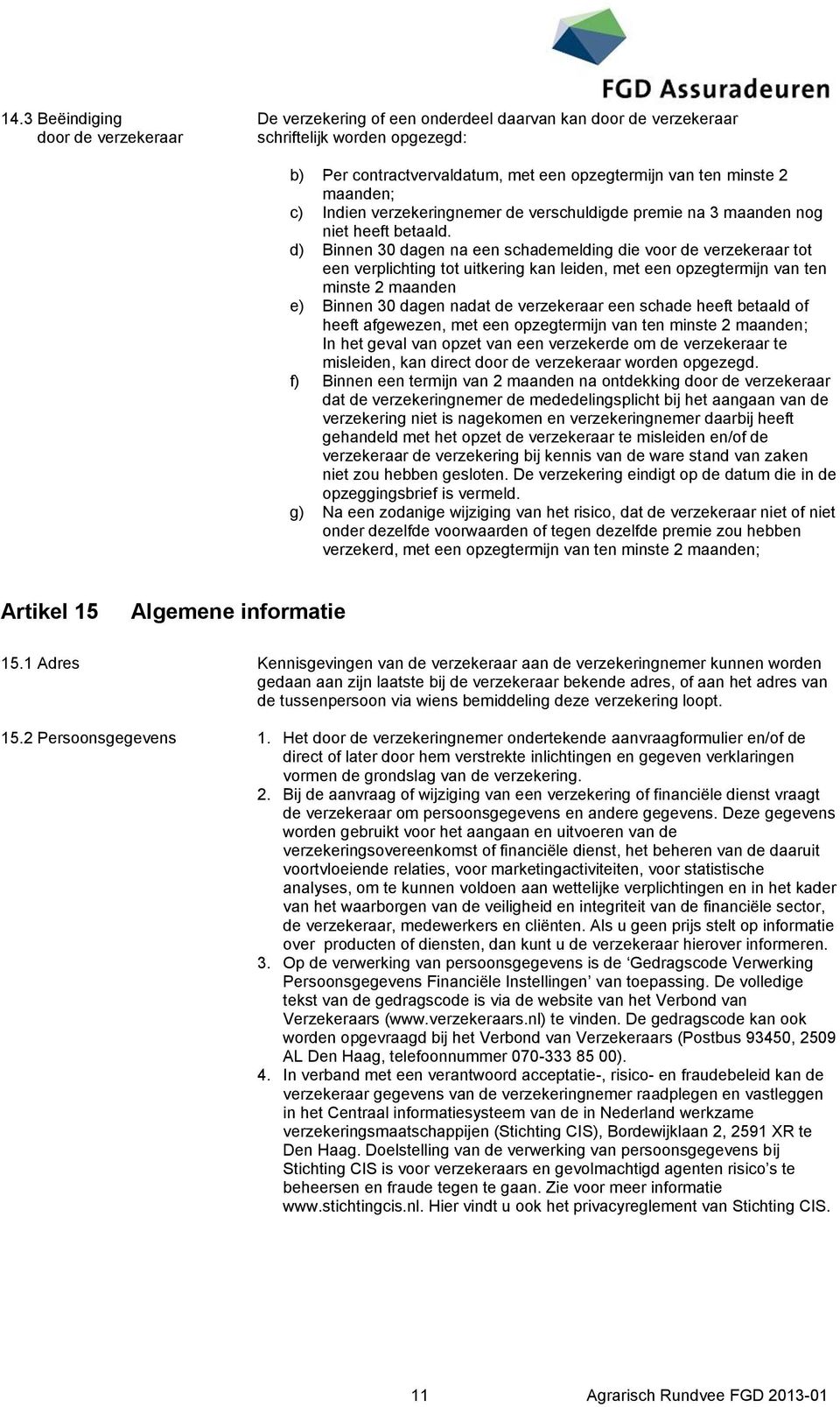 d) Binnen 30 dagen na een schademelding die voor de verzekeraar tot een verplichting tot uitkering kan leiden, met een opzegtermijn van ten minste 2 maanden e) Binnen 30 dagen nadat de verzekeraar