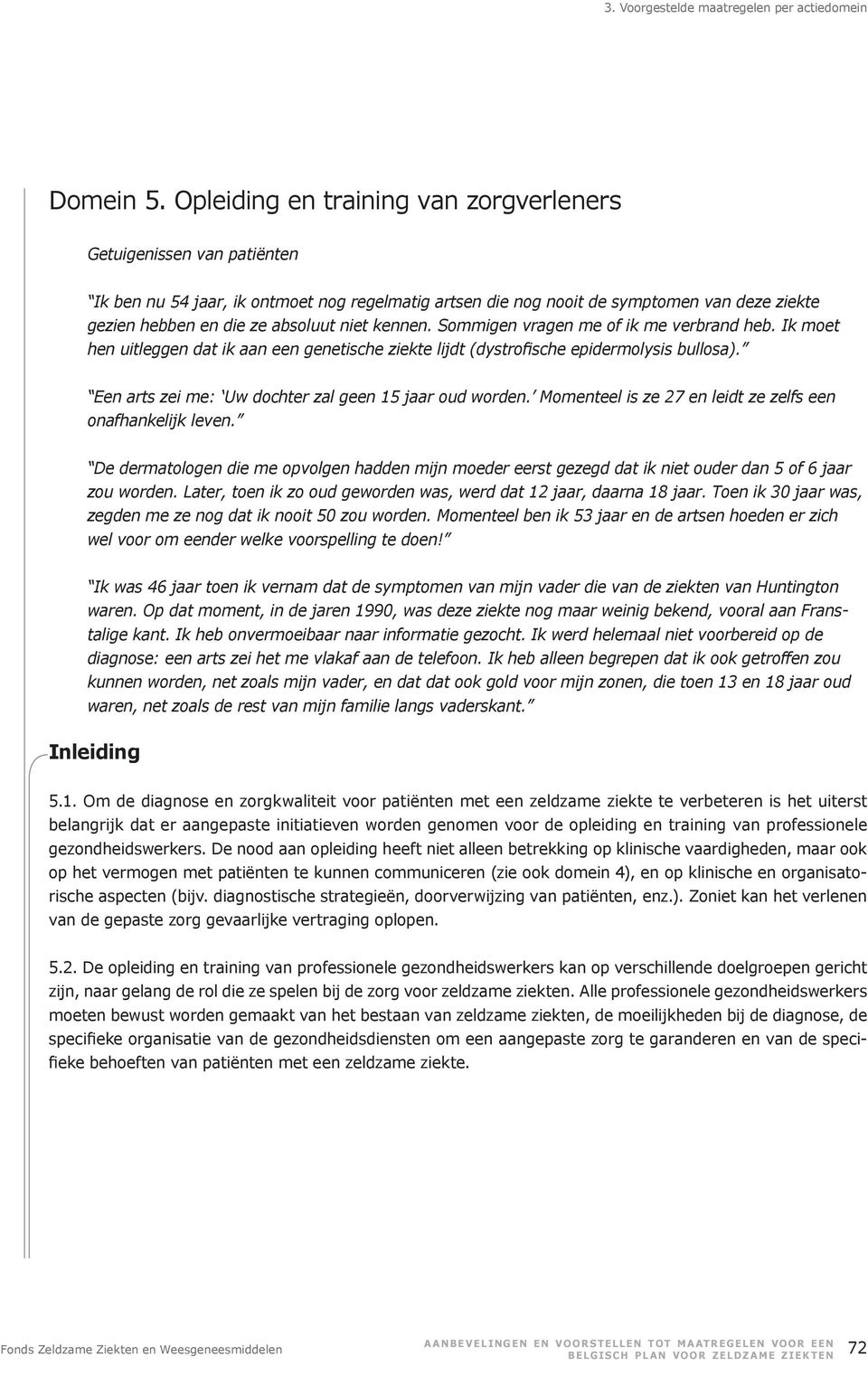 niet kennen. Sommigen vragen me of ik me verbrand heb. Ik moet Een arts zei me: Uw dochter zal geen 15 jaar oud worden. Momenteel is ze 27 en leidt ze zelfs een onafhankelijk leven.